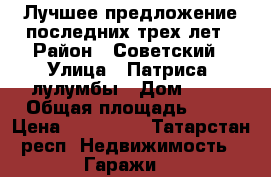 Лучшее предложение последних трех лет › Район ­ Советский › Улица ­ Патриса  лулумбы › Дом ­ 38 › Общая площадь ­ 18 › Цена ­ 350 000 - Татарстан респ. Недвижимость » Гаражи   